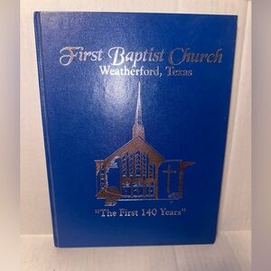 First Baptist Church Weatherford Texas “The First 140 Years” Book 1997.